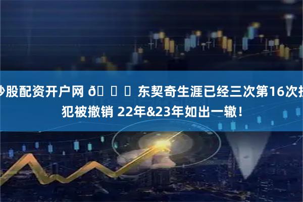 炒股配资开户网 👀东契奇生涯已经三次第16次技犯被撤销 22年&23年如出一辙!