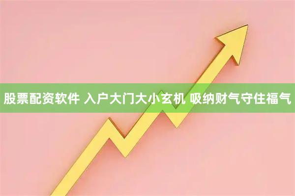 股票配资软件 入户大门大小玄机 吸纳财气守住福气