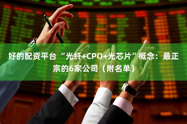 好的配资平台 “光纤+CPO+光芯片”概念：最正宗的6家公司（附名单）