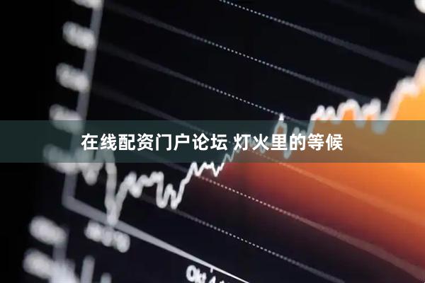 在线配资门户论坛 灯火里的等候