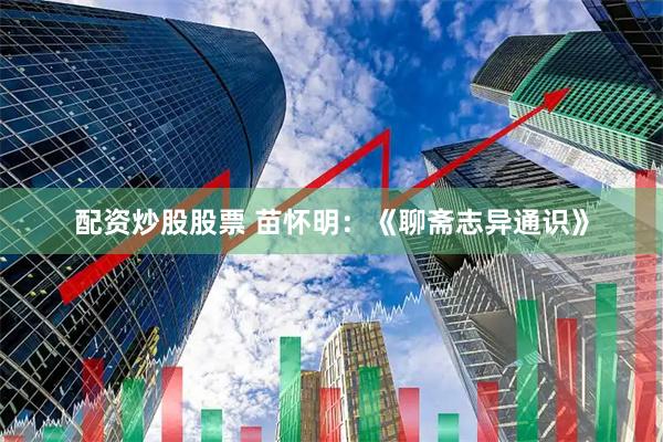 配资炒股股票 苗怀明：《聊斋志异通识》