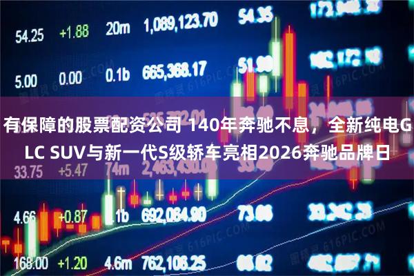 有保障的股票配资公司 140年奔驰不息，全新纯电GLC SUV与新一代S级轿车亮相2026奔驰品牌日