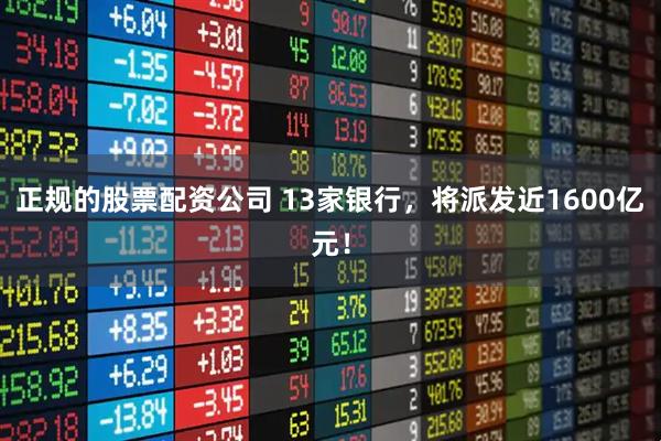 正规的股票配资公司 13家银行，将派发近1600亿元！
